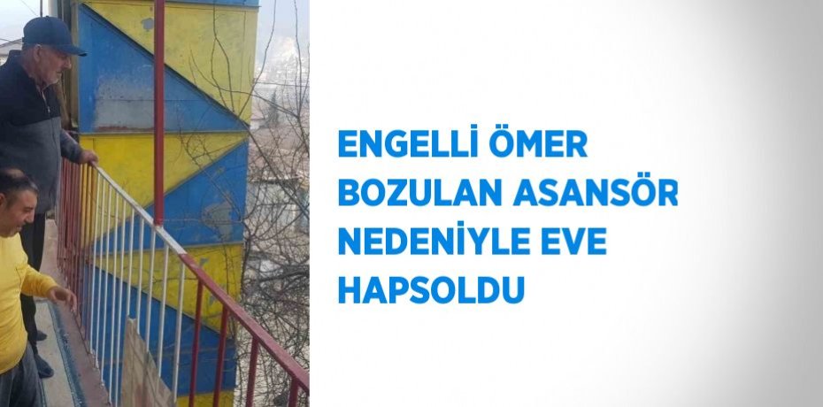 ENGELLİ ÖMER BOZULAN ASANSÖR NEDENİYLE EVE HAPSOLDU