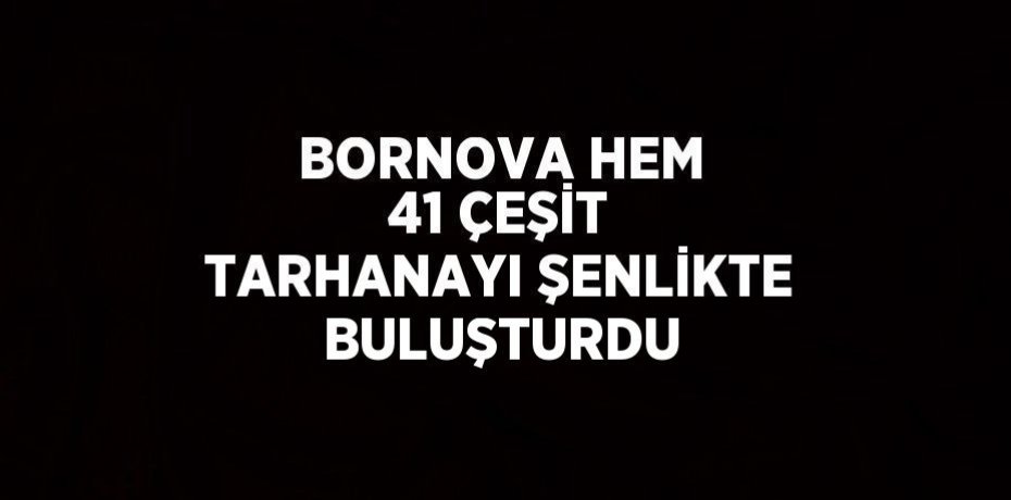 BORNOVA HEM 41 ÇEŞİT TARHANAYI ŞENLİKTE BULUŞTURDU
