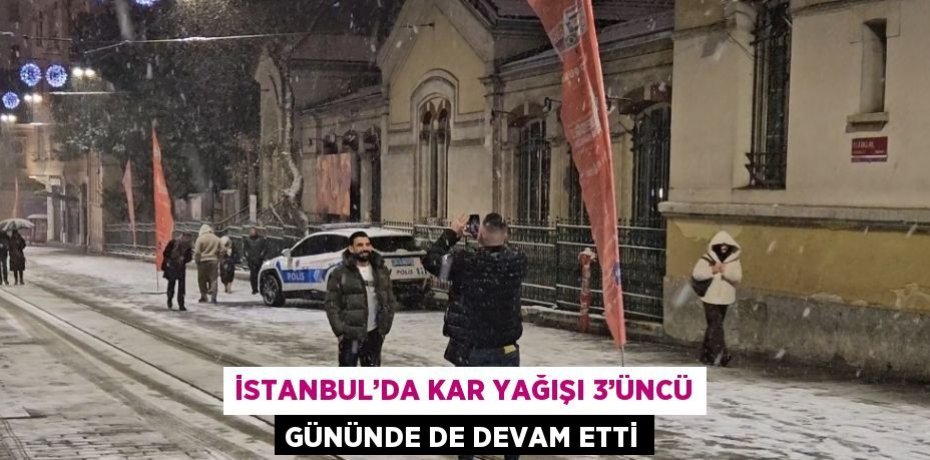 İSTANBUL’DA KAR YAĞIŞI 3’ÜNCÜ GÜNÜNDE DE DEVAM ETTİ