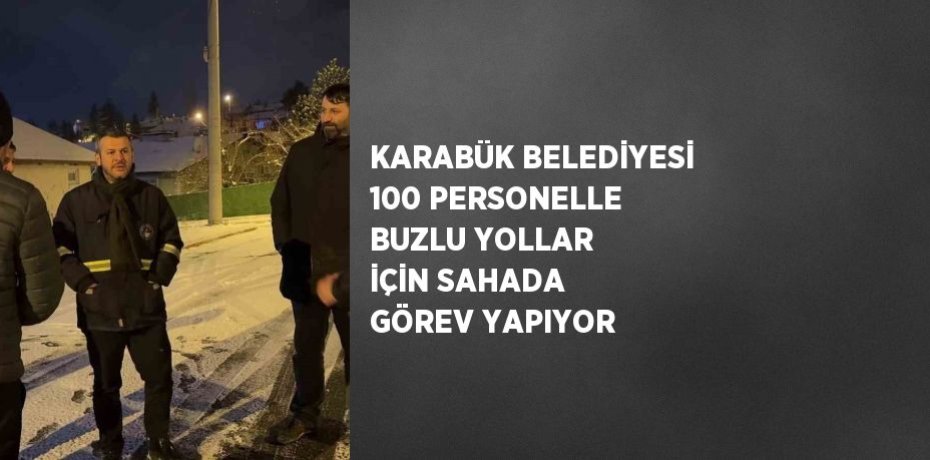 KARABÜK BELEDİYESİ 100 PERSONELLE BUZLU YOLLAR İÇİN SAHADA GÖREV YAPIYOR
