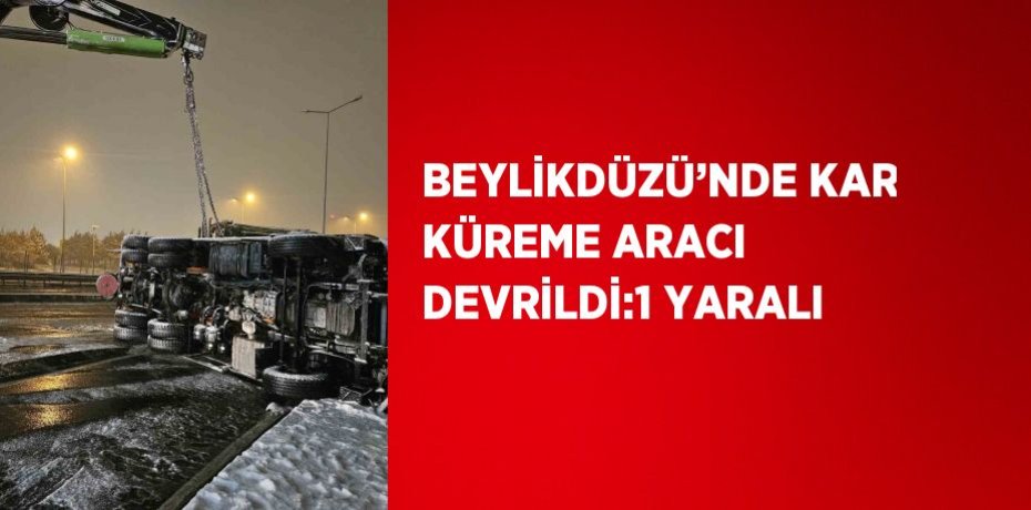 BEYLİKDÜZÜ’NDE KAR KÜREME ARACI DEVRİLDİ:1 YARALI