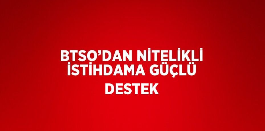 BTSO’DAN NİTELİKLİ İSTİHDAMA GÜÇLÜ DESTEK