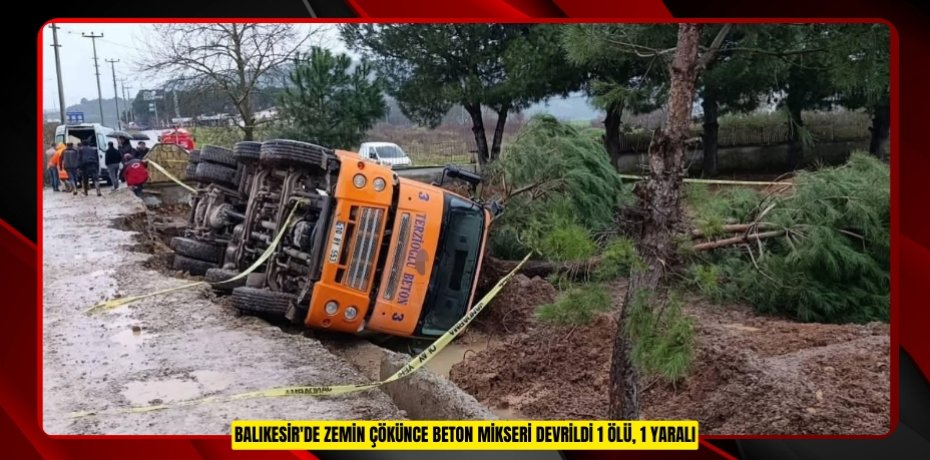 Balıkesir'de zemin çökünce beton mikseri devrildi: 1 ölü, 1 yaralı  