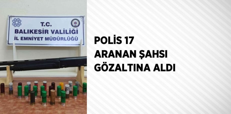 POLİS 17 ARANAN ŞAHSI GÖZALTINA ALDI