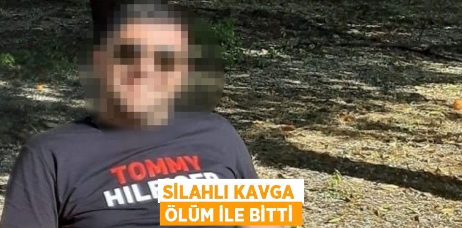 SİLAHLI KAVGA ÖLÜM İLE BİTTİ