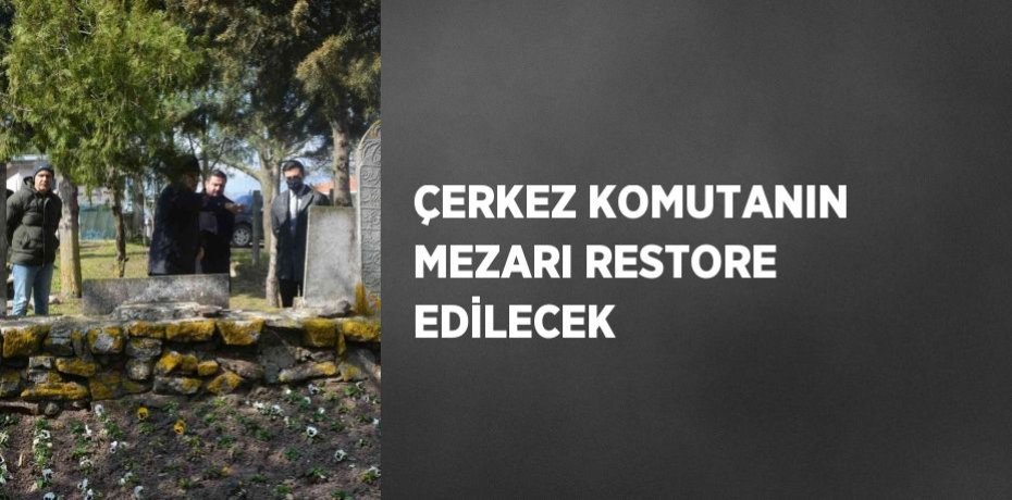 ÇERKEZ KOMUTANIN MEZARI RESTORE EDİLECEK