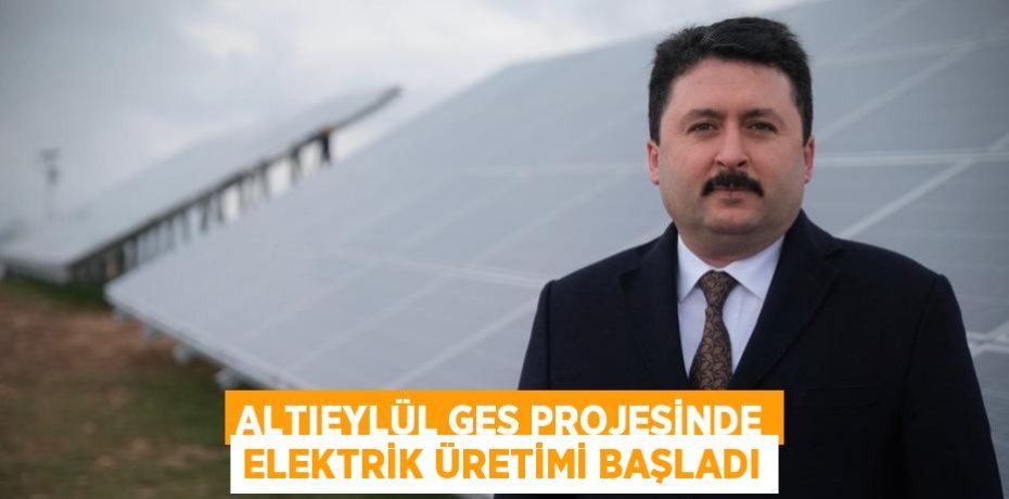 ALTIEYLÜL GES PROJESİNDE ELEKTRİK ÜRETİMİ BAŞLADI