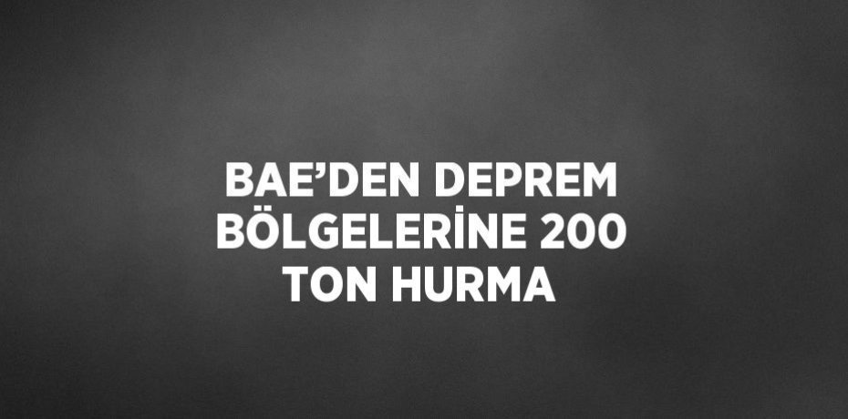 BAE’DEN DEPREM BÖLGELERİNE 200 TON HURMA