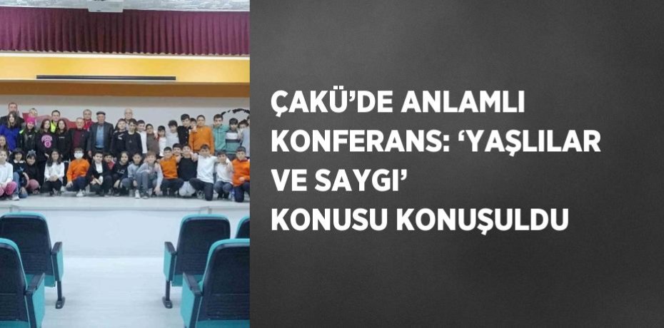 ÇAKÜ’DE ANLAMLI KONFERANS: ‘YAŞLILAR VE SAYGI’ KONUSU KONUŞULDU
