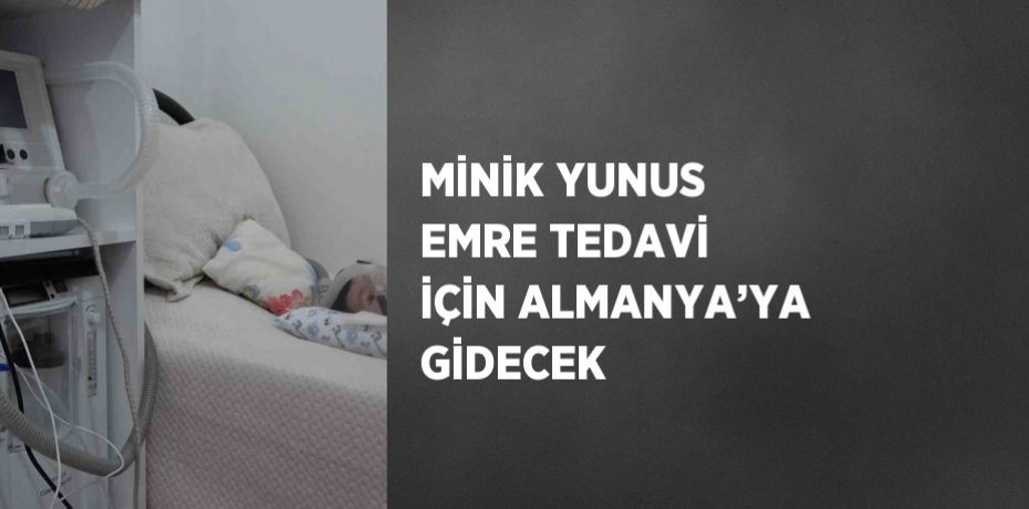 MİNİK YUNUS EMRE TEDAVİ İÇİN ALMANYA’YA GİDECEK