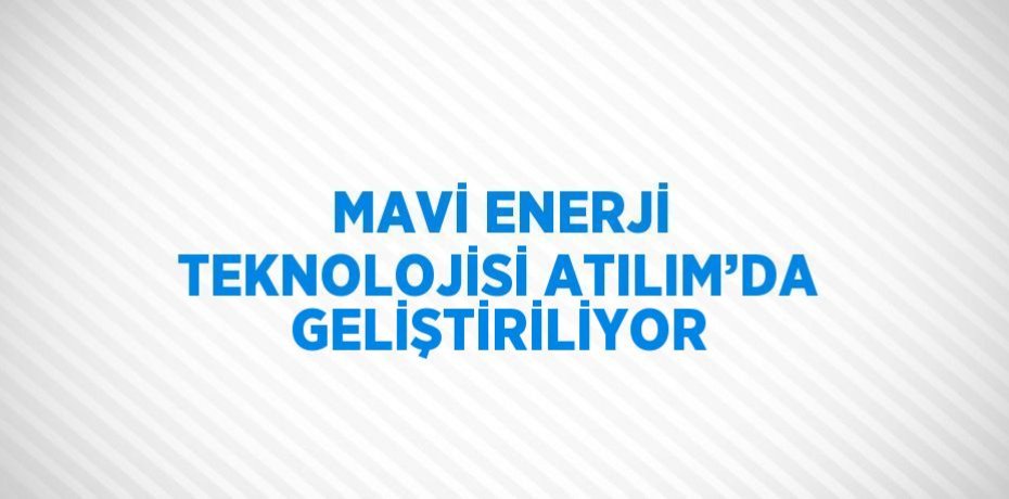 MAVİ ENERJİ TEKNOLOJİSİ ATILIM’DA GELİŞTİRİLİYOR