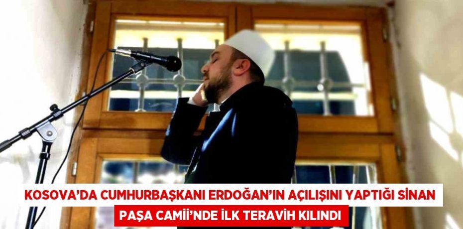 KOSOVA’DA CUMHURBAŞKANI ERDOĞAN’IN AÇILIŞINI YAPTIĞI SİNAN PAŞA CAMİİ’NDE İLK TERAVİH KILINDI