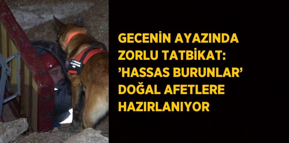 GECENİN AYAZINDA ZORLU TATBİKAT: ’HASSAS BURUNLAR’ DOĞAL AFETLERE HAZIRLANIYOR