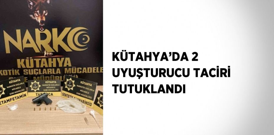 KÜTAHYA’DA 2 UYUŞTURUCU TACİRİ TUTUKLANDI