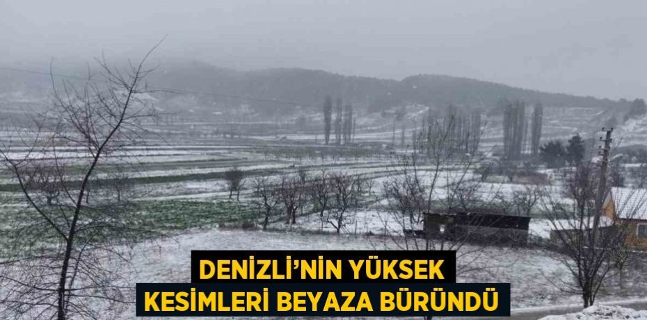 DENİZLİ’NİN YÜKSEK KESİMLERİ BEYAZA BÜRÜNDÜ