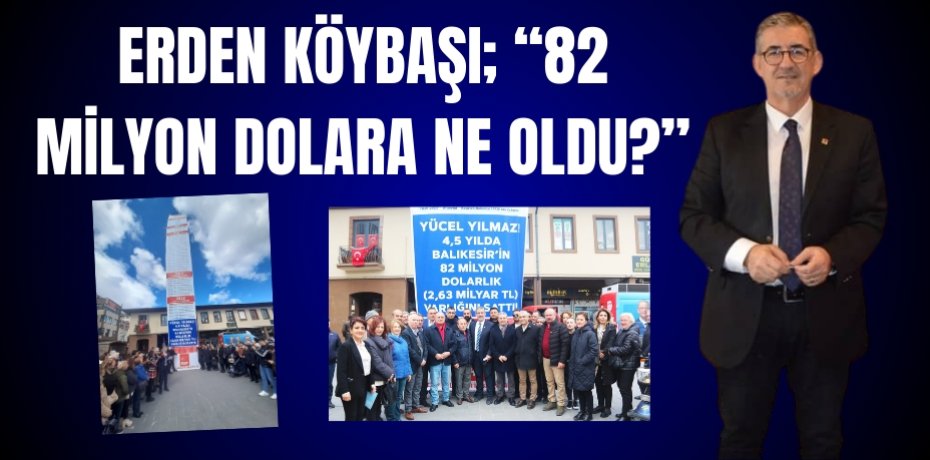 ERDEN KÖYBAŞI; “82 MİLYON DOLARA NE OLDU?”