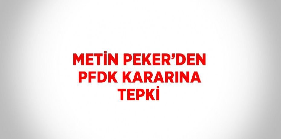 METİN PEKER’DEN PFDK KARARINA TEPKİ