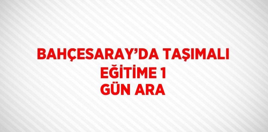 BAHÇESARAY’DA TAŞIMALI EĞİTİME 1 GÜN ARA