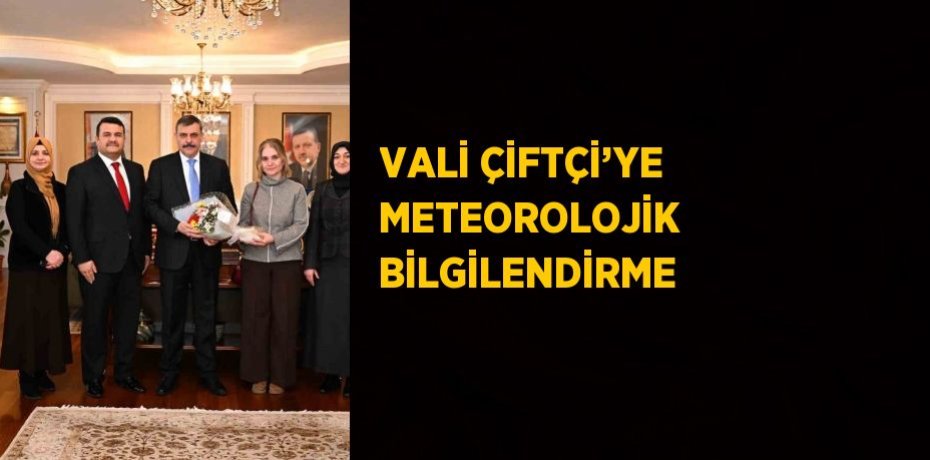 VALİ ÇİFTÇİ’YE METEOROLOJİK BİLGİLENDİRME