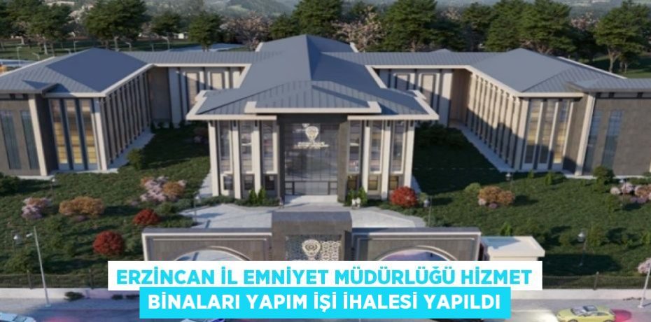 ERZİNCAN İL EMNİYET MÜDÜRLÜĞÜ HİZMET BİNALARI YAPIM İŞİ İHALESİ YAPILDI