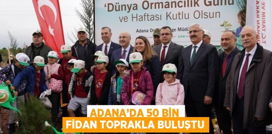 ADANA’DA 50 BİN FİDAN TOPRAKLA BULUŞTU