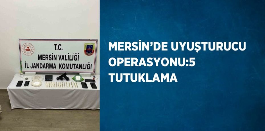 MERSİN’DE UYUŞTURUCU OPERASYONU:5 TUTUKLAMA