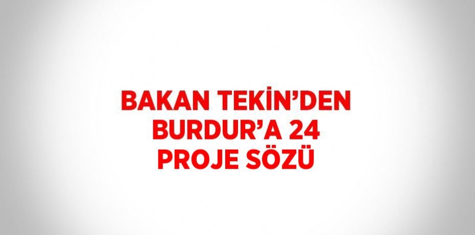 BAKAN TEKİN’DEN BURDUR’A 24 PROJE SÖZÜ