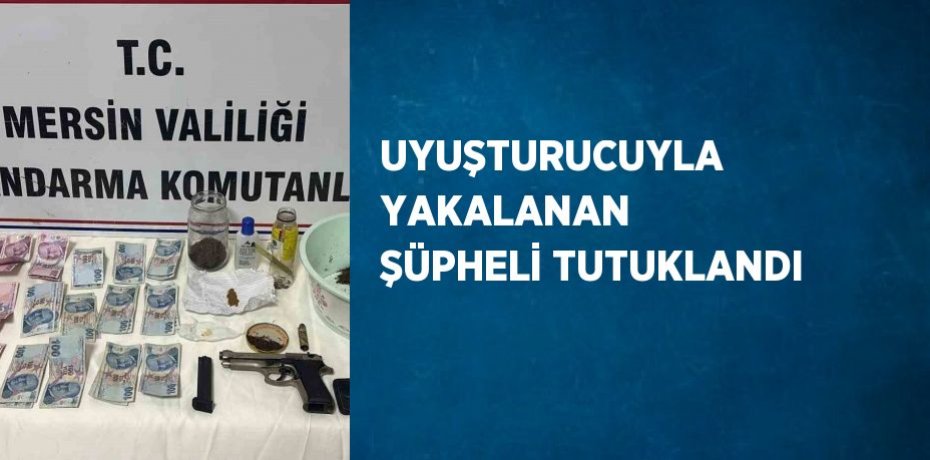 UYUŞTURUCUYLA YAKALANAN ŞÜPHELİ TUTUKLANDI