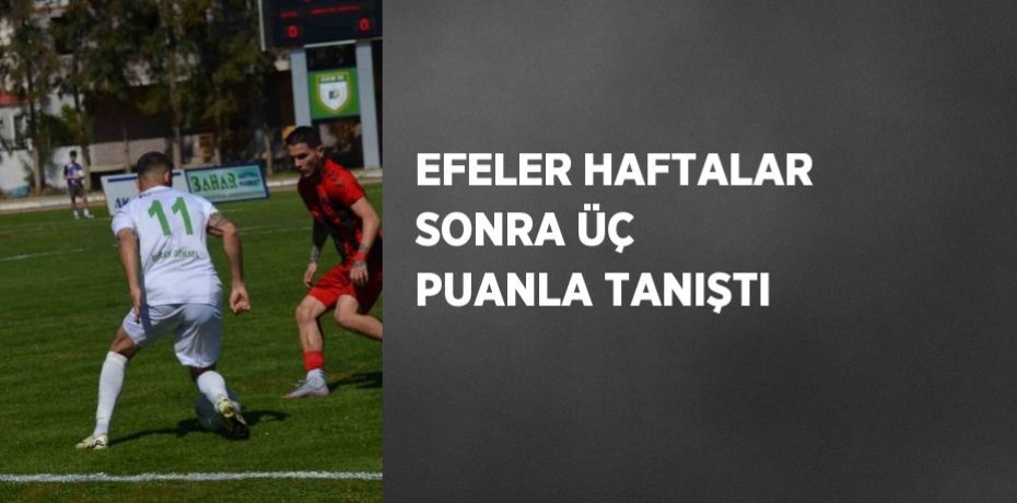 EFELER HAFTALAR SONRA ÜÇ PUANLA TANIŞTI