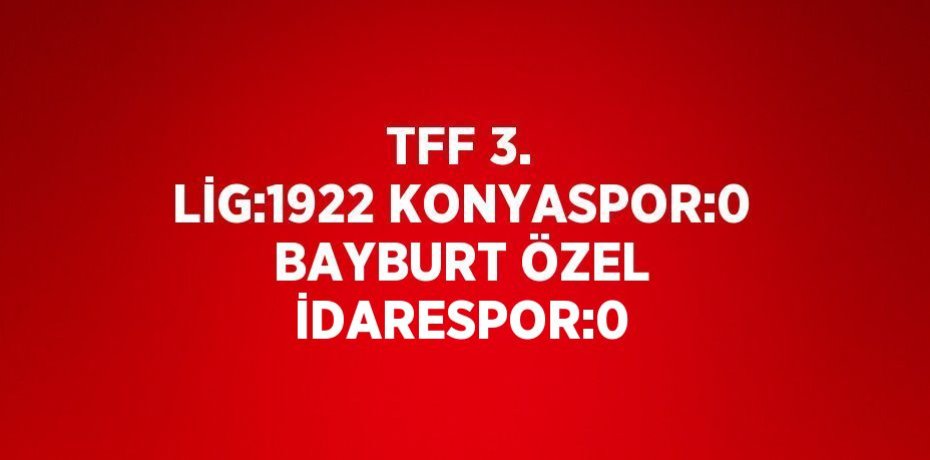 TFF 3. LİG:1922 KONYASPOR:0 BAYBURT ÖZEL İDARESPOR:0
