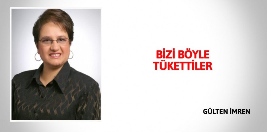 BİZİ BÖYLE TÜKETTİLER