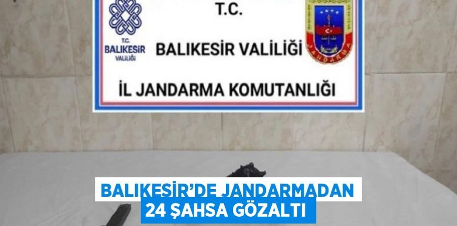 BALIKESİR’DE JANDARMADAN 24 ŞAHSA GÖZALTI