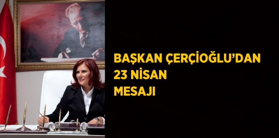 BAŞKAN ÇERÇİOĞLU’DAN 23 NİSAN MESAJI