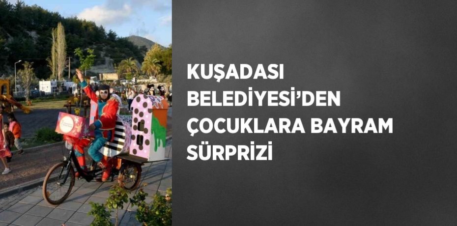 KUŞADASI BELEDİYESİ’DEN ÇOCUKLARA BAYRAM SÜRPRİZİ