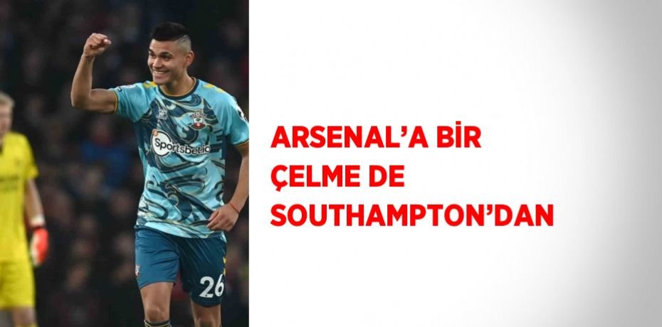 ARSENAL’A BİR ÇELME DE SOUTHAMPTON’DAN