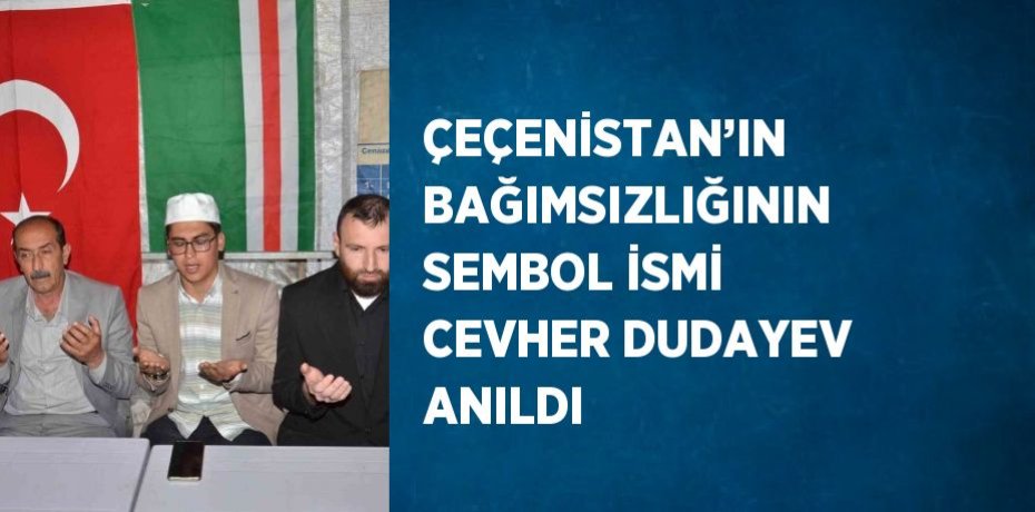 ÇEÇENİSTAN’IN BAĞIMSIZLIĞININ SEMBOL İSMİ CEVHER DUDAYEV ANILDI