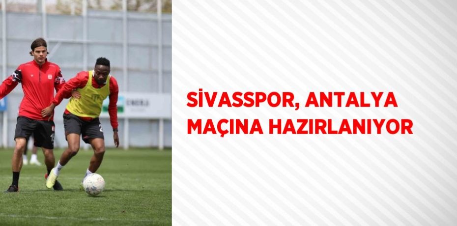 SİVASSPOR, ANTALYA MAÇINA HAZIRLANIYOR
