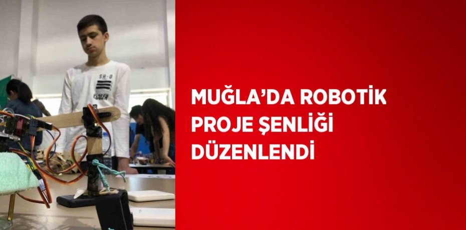 MUĞLA’DA ROBOTİK PROJE ŞENLİĞİ DÜZENLENDİ
