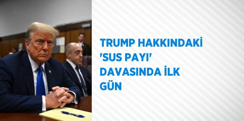 TRUMP HAKKINDAKİ 'SUS PAYI' DAVASINDA İLK GÜN
