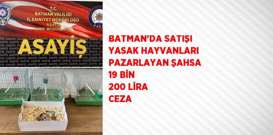 BATMAN’DA SATIŞI YASAK HAYVANLARI PAZARLAYAN ŞAHSA 19 BİN 200 LİRA CEZA