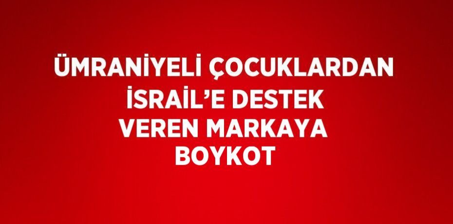 ÜMRANİYELİ ÇOCUKLARDAN İSRAİL’E DESTEK VEREN MARKAYA BOYKOT