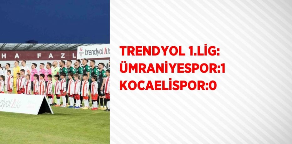 TRENDYOL 1.LİG: ÜMRANİYESPOR:1 KOCAELİSPOR:0