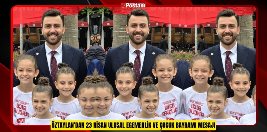 ÖZTAYLAN’DAN 23 NİSAN ULUSAL EGEMENLİK VE ÇOCUK BAYRAMI MESAJI