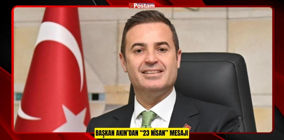 BAŞKAN AKIN’DAN “23 NİSAN” MESAJI