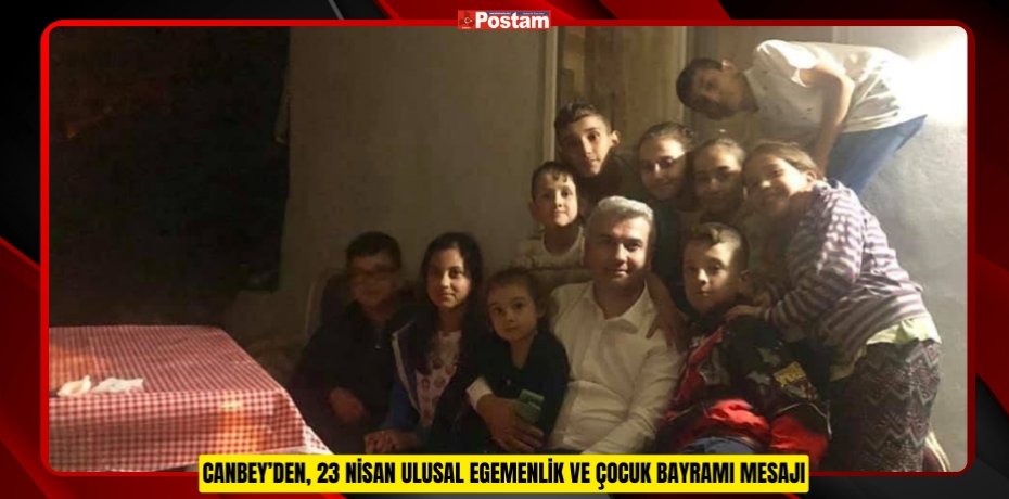 CANBEY’DEN, 23 NİSAN ULUSAL EGEMENLİK VE ÇOCUK BAYRAMI MESAJI