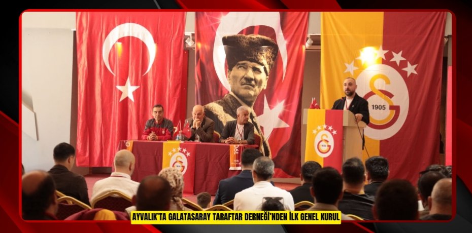 AYVALIK’TA GALATASARAY TARAFTAR DERNEĞİ’NDEN İLK GENEL KURUL