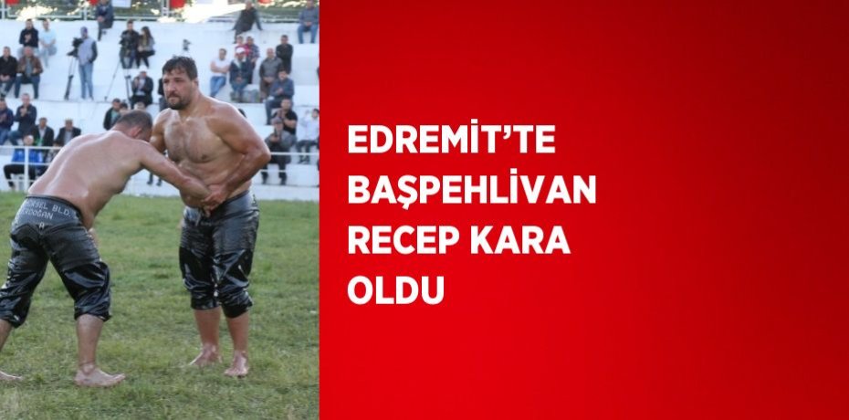 EDREMİT’TE BAŞPEHLİVAN RECEP KARA OLDU