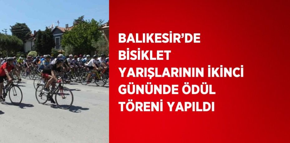 BALIKESİR’DE BİSİKLET YARIŞLARININ İKİNCİ GÜNÜNDE ÖDÜL TÖRENİ YAPILDI