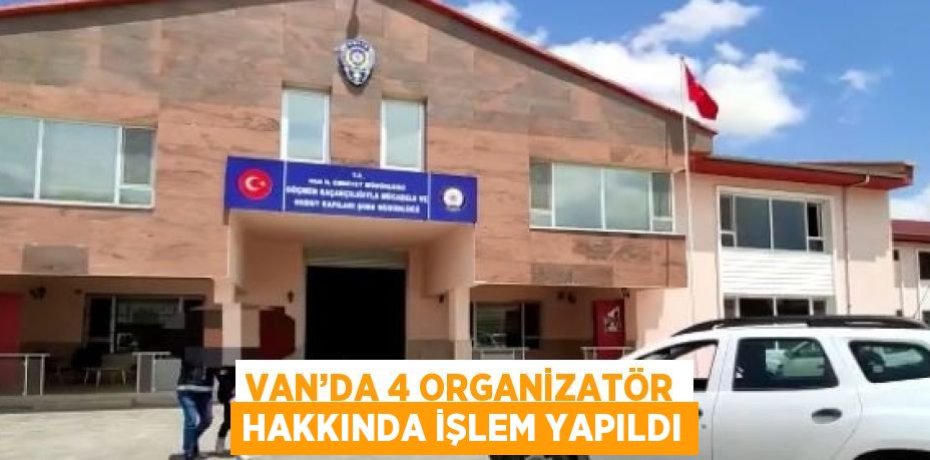 VAN’DA 4 ORGANİZATÖR HAKKINDA İŞLEM YAPILDI