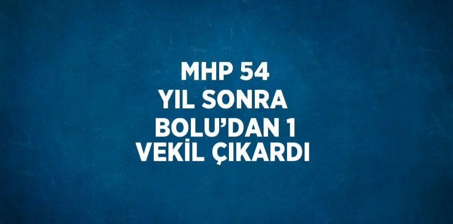 MHP 54 YIL SONRA BOLU’DAN 1 VEKİL ÇIKARDI